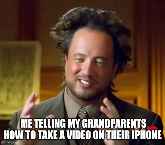 ;0 | ME TELLING MY GRANDPARENTS HOW TO TAKE A VIDEO ON THEIR IPHONE | image tagged in memes,ancient aliens | made w/ Imgflip meme maker