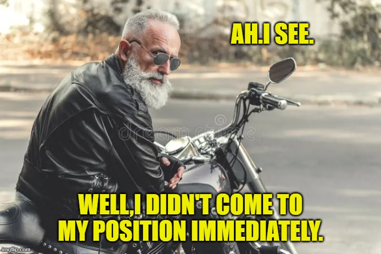 AH.I SEE. WELL,I DIDN'T COME TO MY POSITION IMMEDIATELY. | made w/ Imgflip meme maker