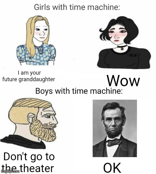 Time machine | I am your future granddaughter; Wow; Don't go to the theater; OK | image tagged in time machine | made w/ Imgflip meme maker