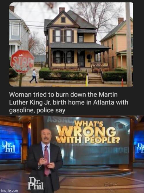 MLK jr. birth home | image tagged in dr phil what's wrong with people,but why why would you do that,politics,memes,martin luther king jr,arson | made w/ Imgflip meme maker