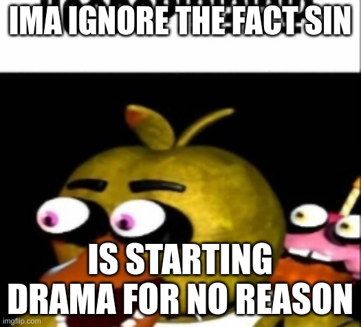 questioning what in satan's asscrack brought this up | IMA IGNORE THE FACT SIN; IS STARTING DRAMA FOR NO REASON | image tagged in fnaf chica boobs | made w/ Imgflip meme maker