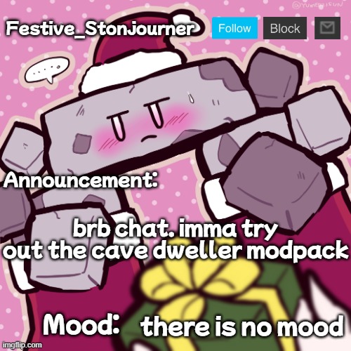 Festive_Stonjourner announcement temp | brb chat. imma try out the cave dweller modpack; there is no mood | image tagged in festive_stonjourner announcement temp | made w/ Imgflip meme maker