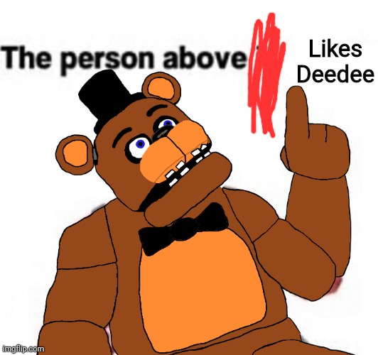 You screw or not | Likes Deedee | image tagged in the person above fnaf | made w/ Imgflip meme maker