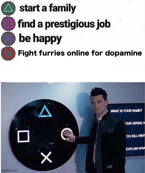 Yes. | Fight furries online for dopamine | image tagged in playstation multiple choice meme | made w/ Imgflip meme maker