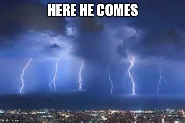 Thunderstorm | HERE HE COMES | image tagged in thunderstorm | made w/ Imgflip meme maker