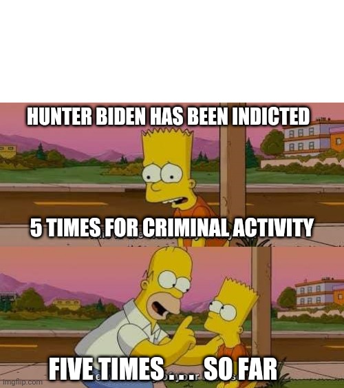 What Goes Around Comes Around | HUNTER BIDEN HAS BEEN INDICTED; 5 TIMES FOR CRIMINAL ACTIVITY; FIVE TIMES . . .  SO FAR | image tagged in this is the worst day of my life,leftists,liberals,democrats,hunter,biden | made w/ Imgflip meme maker