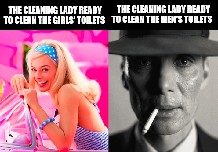 Welcome to hell | THE CLEANING LADY READY TO CLEAN THE GIRLS' TOILETS; THE CLEANING LADY READY TO CLEAN THE MEN'S TOILETS | image tagged in barbie vs oppenheimer | made w/ Imgflip meme maker