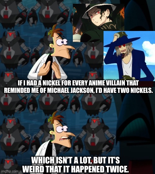 if i had a nickel for everytime | IF I HAD A NICKEL FOR EVERY ANIME VILLAIN THAT REMINDED ME OF MICHAEL JACKSON, I’D HAVE TWO NICKELS. WHICH ISN’T A LOT, BUT IT’S WEIRD THAT IT HAPPENED TWICE. | image tagged in if i had a nickel for everytime,anime,demon slayer,one piece,anime meme,phineas and ferb | made w/ Imgflip meme maker