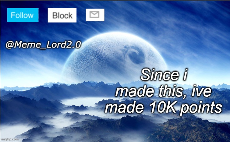 Meme_Lord2.0 template revised | Since i made this, ive made 10K points | image tagged in meme_lord2 0 template revised | made w/ Imgflip meme maker