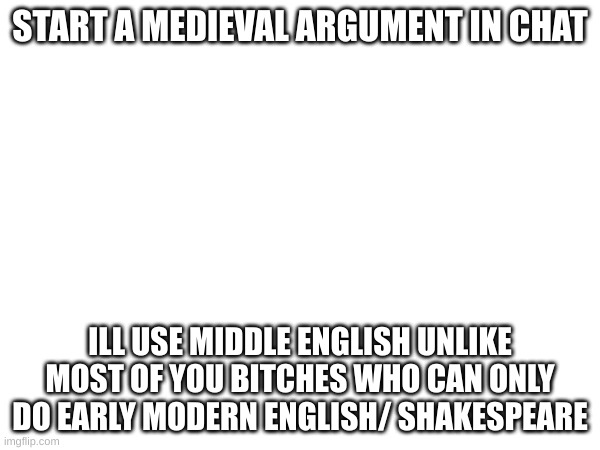 thy momſ ain  whoræ | START A MEDIEVAL ARGUMENT IN CHAT; ILL USE MIDDLE ENGLISH UNLIKE MOST OF YOU BITCHES WHO CAN ONLY DO EARLY MODERN ENGLISH/ SHAKESPEARE | made w/ Imgflip meme maker