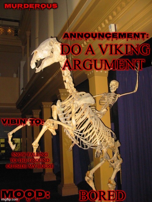 fuck yeah! (Thanks skibble) | DO A VIKING ARGUMENT; SNOW FALLING TO THE GROUND OUTSIDE MY HOUSE; BORED | image tagged in fuck yeah thanks skibble for image | made w/ Imgflip meme maker
