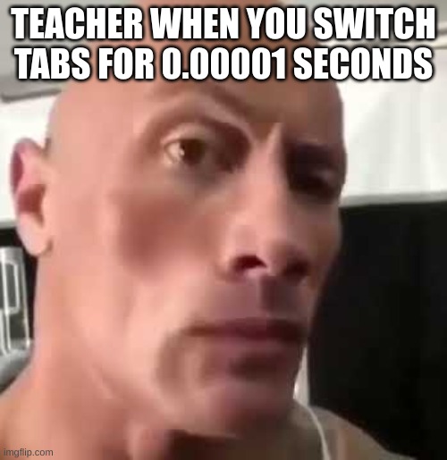 "Were you playing games?!?" | TEACHER WHEN YOU SWITCH TABS FOR 0.00001 SECONDS | image tagged in the rock eyebrows,school | made w/ Imgflip meme maker