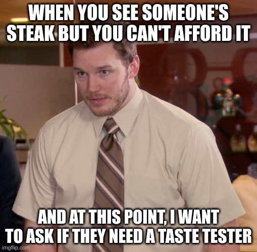 Fr | WHEN YOU SEE SOMEONE'S STEAK BUT YOU CAN'T AFFORD IT; AND AT THIS POINT, I WANT TO ASK IF THEY NEED A TASTE TESTER | image tagged in memes,afraid to ask andy | made w/ Imgflip meme maker