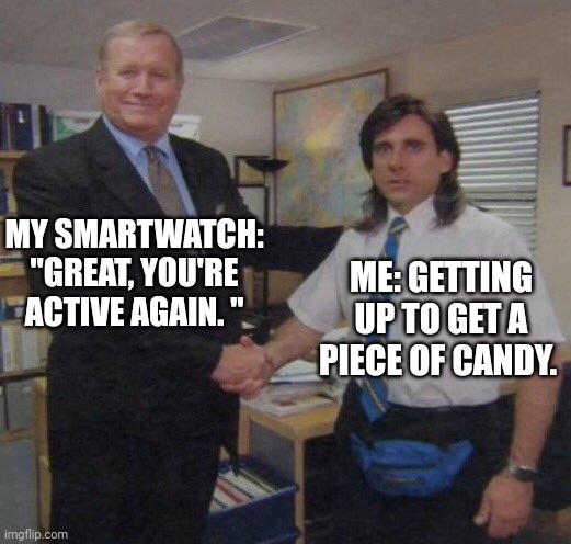 Great You're Active Again | MY SMARTWATCH: "GREAT, YOU'RE ACTIVE AGAIN. "; ME: GETTING UP TO GET A PIECE OF CANDY. | image tagged in the office handshake,candy,steps | made w/ Imgflip meme maker