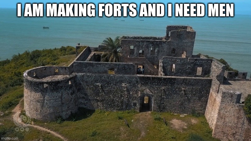 I AM MAKING FORTS AND I NEED MEN | made w/ Imgflip meme maker