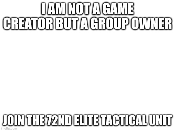 please | I AM NOT A GAME CREATOR BUT A GROUP OWNER; JOIN THE 72ND ELITE TACTICAL UNIT | image tagged in star wars,roblox | made w/ Imgflip meme maker