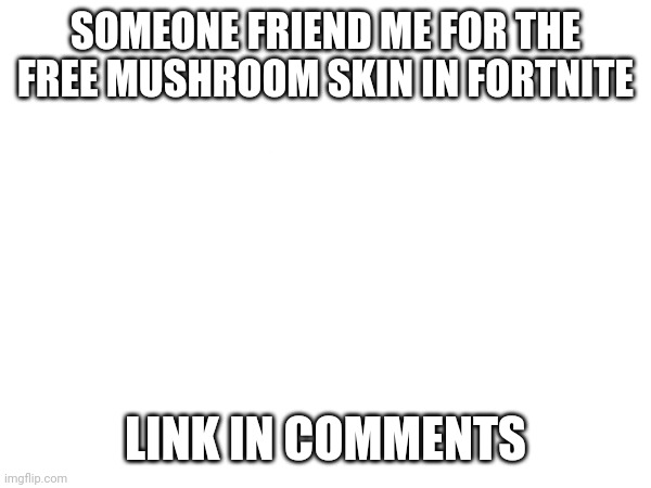 F | SOMEONE FRIEND ME FOR THE FREE MUSHROOM SKIN IN FORTNITE; LINK IN COMMENTS | image tagged in distracted boyfriend | made w/ Imgflip meme maker