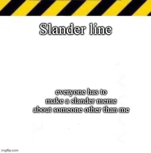 Blank line start | Slander line; everyone has to make a slander meme about someone other than me | image tagged in blank line start | made w/ Imgflip meme maker