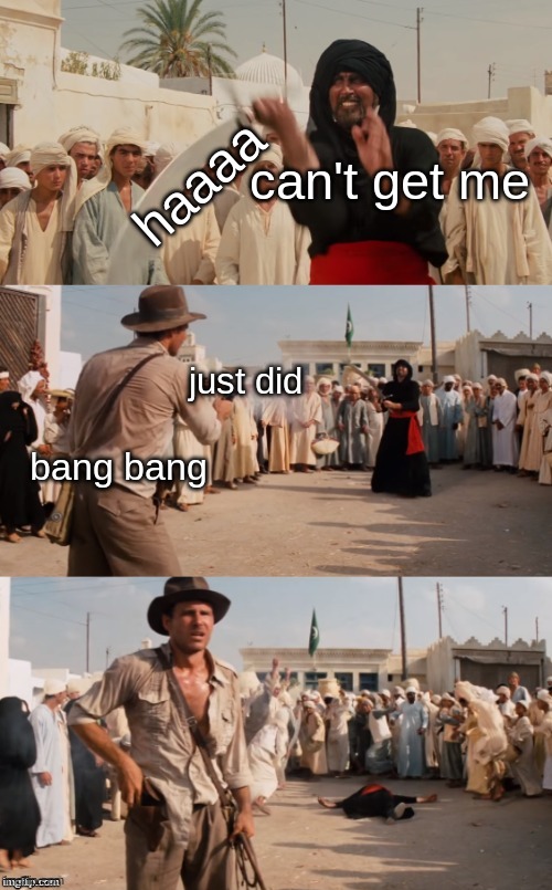 Indiana Jones Shoots Guy With Sword | haaaa; can't get me; just did; bang bang | image tagged in indiana jones shoots guy with sword | made w/ Imgflip meme maker