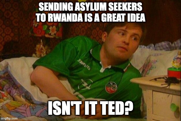 Father Dougal in bed | SENDING ASYLUM SEEKERS TO RWANDA IS A GREAT IDEA; ISN'T IT TED? | image tagged in father dougal in bed | made w/ Imgflip meme maker