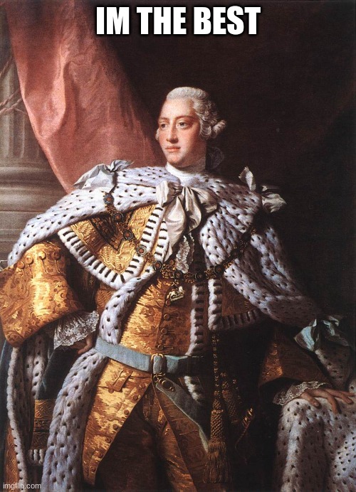 King George III | IM THE BEST | image tagged in king george iii | made w/ Imgflip meme maker