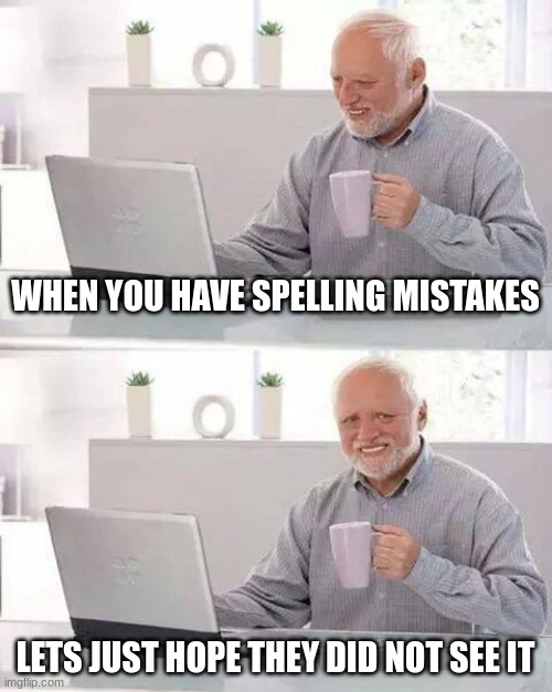 Hide the Pain Harold Meme | WHEN YOU HAVE SPELLING MISTAKES; LETS JUST HOPE THEY DID NOT SEE IT | image tagged in memes,hide the pain harold | made w/ Imgflip meme maker