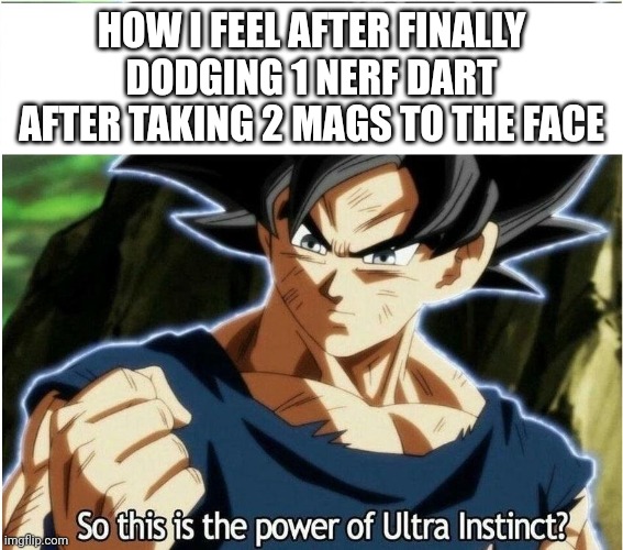 Ultra Instinct | HOW I FEEL AFTER FINALLY DODGING 1 NERF DART AFTER TAKING 2 MAGS TO THE FACE | image tagged in ultra instinct,nerf,dragon ball super,goku | made w/ Imgflip meme maker