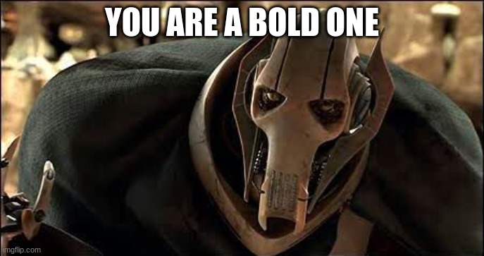 General Grievous | YOU ARE A BOLD ONE | image tagged in general grievous | made w/ Imgflip meme maker