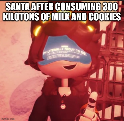 n is literally about to die | SANTA AFTER CONSUMING 300 KILOTONS OF MILK AND COOKIES | image tagged in n is literally about to die,murder drones,christmas | made w/ Imgflip meme maker