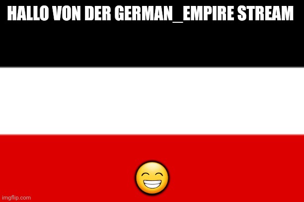 German Empire | HALLO VON DER GERMAN_EMPIRE STREAM; 😁 | image tagged in german empire | made w/ Imgflip meme maker