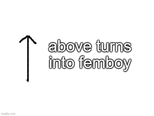 above turns into femboy | made w/ Imgflip meme maker