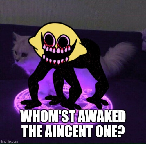 Who has summoned the almighty one | WHOM'ST AWAKED THE AINCENT ONE? | image tagged in who has summoned the almighty one | made w/ Imgflip meme maker