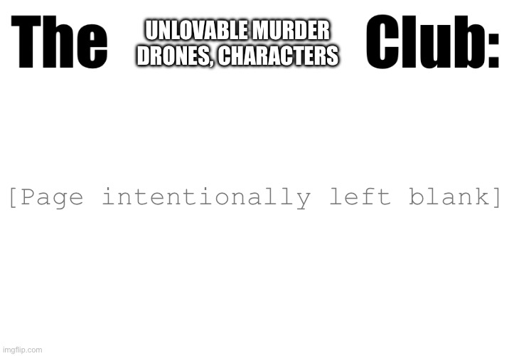 Think of one Murder drones character that genuinely sucks | UNLOVABLE MURDER DRONES, CHARACTERS; [Page intentionally left blank] | image tagged in fictional character club,murder drones,memes | made w/ Imgflip meme maker
