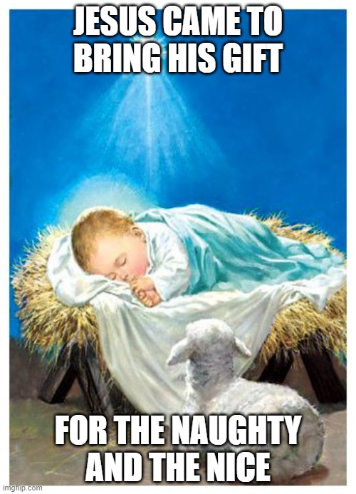 Amen | JESUS CAME TO BRING HIS GIFT; FOR THE NAUGHTY AND THE NICE | image tagged in baby jesus | made w/ Imgflip meme maker