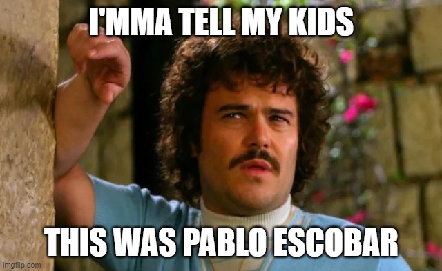 plata e plombo | I'MMA TELL MY KIDS; THIS WAS PABLO ESCOBAR | image tagged in oh wow are you actually reading these tags | made w/ Imgflip meme maker
