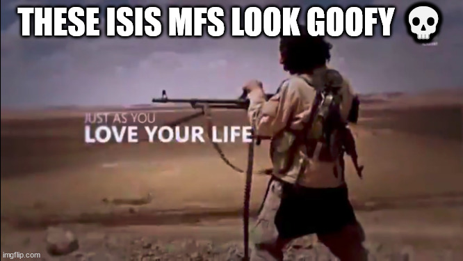 THESE ISIS MFS LOOK GOOFY 💀 | made w/ Imgflip meme maker