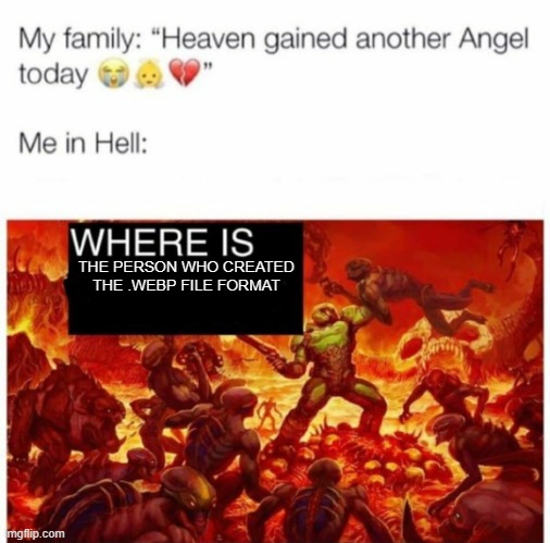 Me in hell: | THE PERSON WHO CREATED
THE .WEBP FILE FORMAT | image tagged in me in hell | made w/ Imgflip meme maker