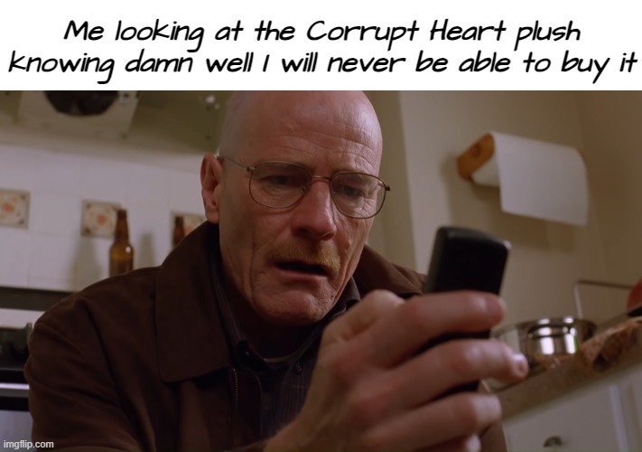 being broke sucks :'( | Me looking at the Corrupt Heart plush knowing damn well I will never be able to buy it | image tagged in walter white on his phone,slay the spire | made w/ Imgflip meme maker
