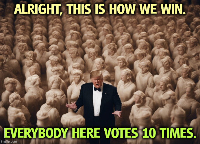 Anybody complains, we sue them. | ALRIGHT, THIS IS HOW WE WIN. EVERYBODY HERE VOTES 10 TIMES. | image tagged in trump,steal,elections,rigged elections | made w/ Imgflip meme maker