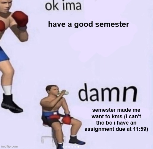 good luck on finals everyone | have a good semester; semester made me want to kms (i can't tho bc i have an assignment due at 11:59) | image tagged in damn got hands | made w/ Imgflip meme maker