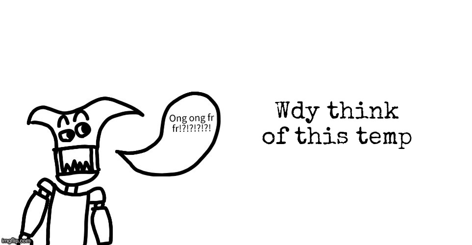 Wdy think of this temp | image tagged in bub ong ong fr fr | made w/ Imgflip meme maker
