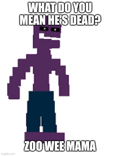 Michael afton | WHAT DO YOU MEAN HE'S DEAD? ZOO WEE MAMA | image tagged in michael afton | made w/ Imgflip meme maker