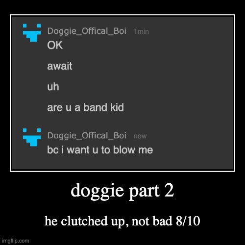 rating msmg users rizz part 2 | doggie part 2 | he clutched up, not bad 8/10 | image tagged in funny,demotivationals | made w/ Imgflip demotivational maker