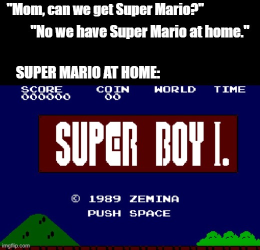 Super Boiiiiiii | "Mom, can we get Super Mario?"; "No we have Super Mario at home."; SUPER MARIO AT HOME: | image tagged in super mario,super boy,nes | made w/ Imgflip meme maker