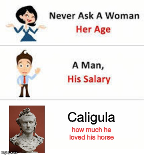 He Really Loved That Horse | Caligula; how much he loved his horse | image tagged in never ask a woman her age | made w/ Imgflip meme maker