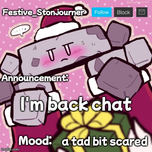 Festive_Stonjourner announcement temp | I'm back chat; a tad bit scared | image tagged in festive_stonjourner announcement temp | made w/ Imgflip meme maker