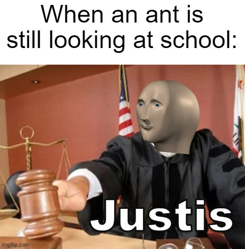 I just found an ant at school while still looking it | When an ant is still looking at school: | image tagged in meme man justis,memes,funny | made w/ Imgflip meme maker
