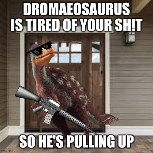 Funny meme | DROMAEOSAURUS IS TIRED OF YOUR SH!T; SO HE'S PULLING UP | image tagged in funny | made w/ Imgflip meme maker