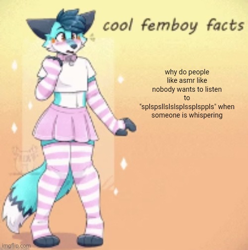 asmr sucks | why do people like asmr like nobody wants to listen to "splspsllslslsplssplsppls" when someone is whispering | image tagged in cool femboy facts | made w/ Imgflip meme maker