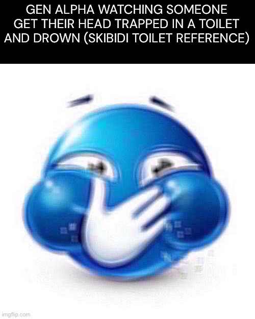 SO SKIBIDI | GEN ALPHA WATCHING SOMEONE GET THEIR HEAD TRAPPED IN A TOILET AND DROWN (SKIBIDI TOILET REFERENCE) | image tagged in laughing emoji | made w/ Imgflip meme maker